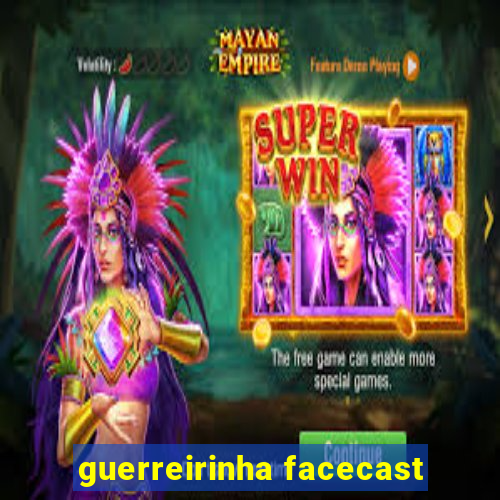 guerreirinha facecast